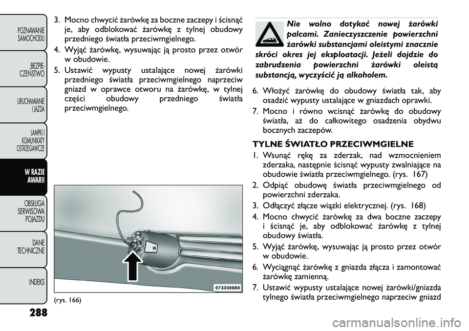 FIAT FREEMONT 2012 Instrukcja obsługi (in Polish) 3. Mocno chwycić żarówkę za boczne zaczepy i ścisnąćje, aby odblokować żarówkę z tylnej obudowy
przedniego światła przeciwmgielnego.
4. Wyjąć żarówkę, wysuwając ją prosto przez ot FIAT FREEMONT 2012 Instrukcja obsługi (in Polish) 3. Mocno chwycić żarówkę za boczne zaczepy i ścisnąćje, aby odblokować żarówkę z tylnej obudowy
przedniego światła przeciwmgielnego.
4. Wyjąć żarówkę, wysuwając ją prosto przez ot
