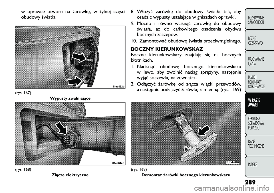 FIAT FREEMONT 2012 Instrukcja obsługi (in Polish) w oprawce otworu na żarówkę, w tylnej części
obudowy światła.8. Włożyć żarówkę do obudowy światła tak, aby
osadzić wypusty ustalające w gniazdach oprawki.
9. Mocno i równo wcisnąć FIAT FREEMONT 2012 Instrukcja obsługi (in Polish) w oprawce otworu na żarówkę, w tylnej części
obudowy światła.8. Włożyć żarówkę do obudowy światła tak, aby
osadzić wypusty ustalające w gniazdach oprawki.
9. Mocno i równo wcisnąć