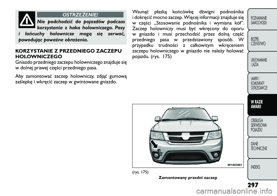 FIAT FREEMONT 2012 Instrukcja obsługi (in Polish) OSTRZEŻENIE!
Nie podchodzić do pojazdów podczas
korzystania z haka holowniczego. Pasy
i łańcuchy holownicze mogą się zerwać,
powodując poważne obrażenia.
KORZYSTANIE Z PRZEDNIEGO ZACZEPU
FIAT FREEMONT 2012 Instrukcja obsługi (in Polish) OSTRZEŻENIE!
Nie podchodzić do pojazdów podczas
korzystania z haka holowniczego. Pasy
i łańcuchy holownicze mogą się zerwać,
powodując poważne obrażenia.
KORZYSTANIE Z PRZEDNIEGO ZACZEPU