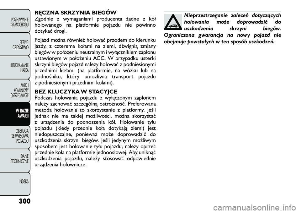 FIAT FREEMONT 2012 Instrukcja obsługi (in Polish) RĘCZNA SKRZYNIA BIEGÓW
Zgodnie z wymaganiami producenta żadne z kół
holowanego na platformie pojazdu nie powinno
dotykać drogi.
Pojazd można również holować przodem do kierunku
jazdy, z c FIAT FREEMONT 2012 Instrukcja obsługi (in Polish) RĘCZNA SKRZYNIA BIEGÓW
Zgodnie z wymaganiami producenta żadne z kół
holowanego na platformie pojazdu nie powinno
dotykać drogi.
Pojazd można również holować przodem do kierunku
jazdy, z c