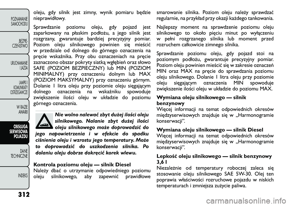 FIAT FREEMONT 2012  Instrukcja obsługi (in Polish) oleju, gdy silnik jest zimny, wynik pomiaru będzie 
nieprawidłowy. 
Sprawdzanie poziomu oleju, gdy pojazd jest 
zaparkowany na płaskim podłożu, a jego silnik jest
rozgrzany, gwarantuje bardziej p