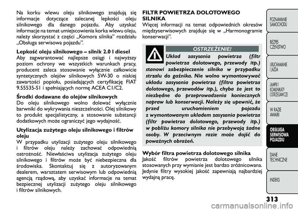 FIAT FREEMONT 2012  Instrukcja obsługi (in Polish) Na korku wlewu oleju silnikowego znajdują się 
informacje dotyczące zalecanej lepkości oleju
silnikowego dla danego pojazdu. Aby uzyskać
informacje na temat umiejscowienia korka wlewu oleju,
nale