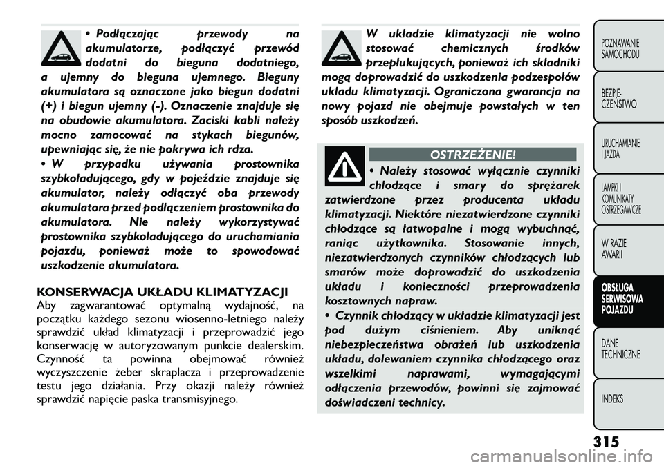 FIAT FREEMONT 2012  Instrukcja obsługi (in Polish) • Podłączając przewody na 
akumulatorze, podłączyć przewód
dodatni do bieguna dodatniego,
a ujemny do bieguna ujemnego. Bieguny
akumulatora są oznaczone jako biegun dodatni
(+) i biegun ujem