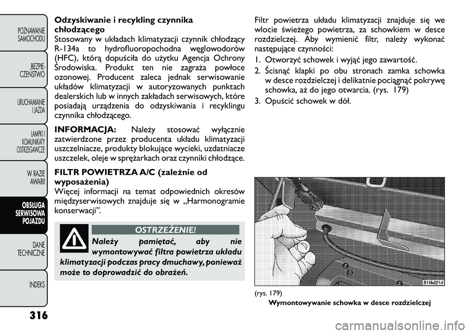 FIAT FREEMONT 2012  Instrukcja obsługi (in Polish) Odzyskiwanie i recykling czynnika 
chłodzącego
Stosowany w układach klimatyzacji czynnik chłodzący
R-134a to hydrofluoropochodna węglowodorów
(HFC), którą dopuściła do użytku Agencja Ochro