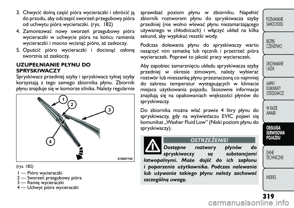 FIAT FREEMONT 2012  Instrukcja obsługi (in Polish) 3. Chwycić dolną część pióra wycieraczki i obrócić jądo przodu, aby odczepić sworzeń przegubowy pióra 
od uchwytu pióra wycieraczki. (rys. 182)
4. Zamontować nowy sworzeń przegubowy pi
