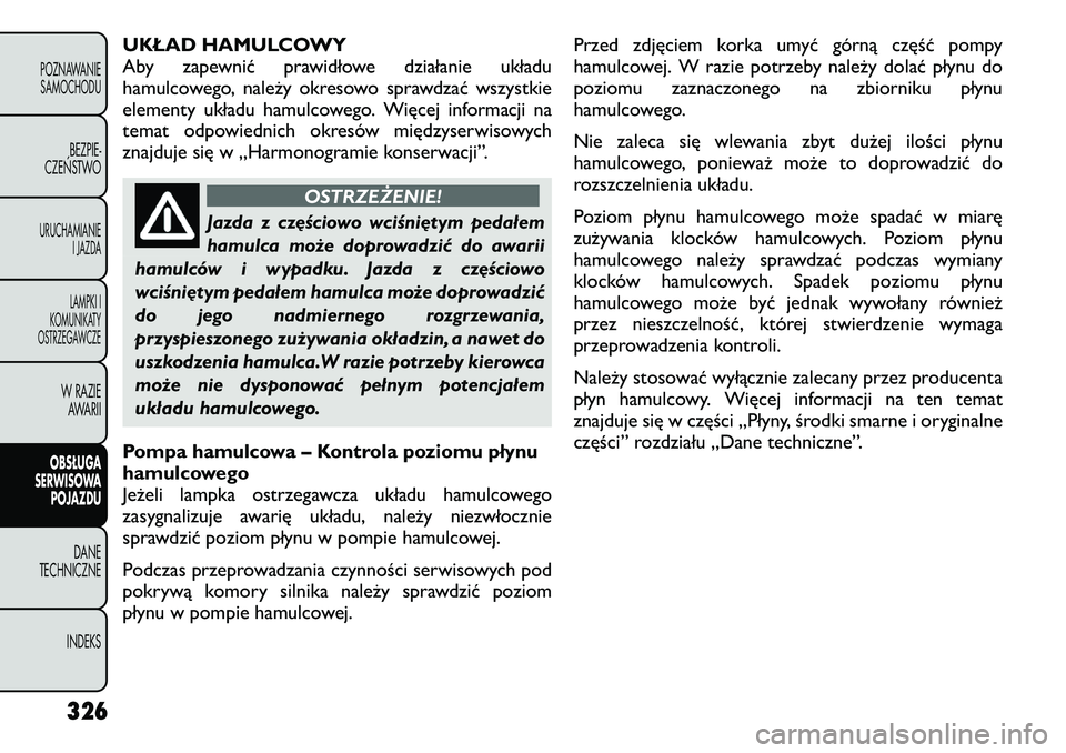 FIAT FREEMONT 2012 Instrukcja obsługi (in Polish) UKŁAD HAMULCOWY
Aby zapewnić prawidłowe działanie układu
hamulcowego, należy okresowo sprawdzać wszystkie
elementy układu hamulcowego. Więcej informacji na
temat odpowiednich okresów międz FIAT FREEMONT 2012 Instrukcja obsługi (in Polish) UKŁAD HAMULCOWY
Aby zapewnić prawidłowe działanie układu
hamulcowego, należy okresowo sprawdzać wszystkie
elementy układu hamulcowego. Więcej informacji na
temat odpowiednich okresów międz