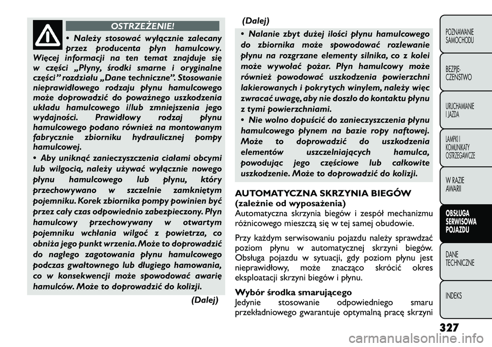 FIAT FREEMONT 2012 Instrukcja obsługi (in Polish) OSTRZEŻENIE!
• Należy stosować wyłącznie zalecany
przez producenta płyn hamulcowy.
Więcej informacji na ten temat znajduje się
w części „Płyny, środki smarne i oryginalne
części ” FIAT FREEMONT 2012 Instrukcja obsługi (in Polish) OSTRZEŻENIE!
• Należy stosować wyłącznie zalecany
przez producenta płyn hamulcowy.
Więcej informacji na ten temat znajduje się
w części „Płyny, środki smarne i oryginalne
części ”