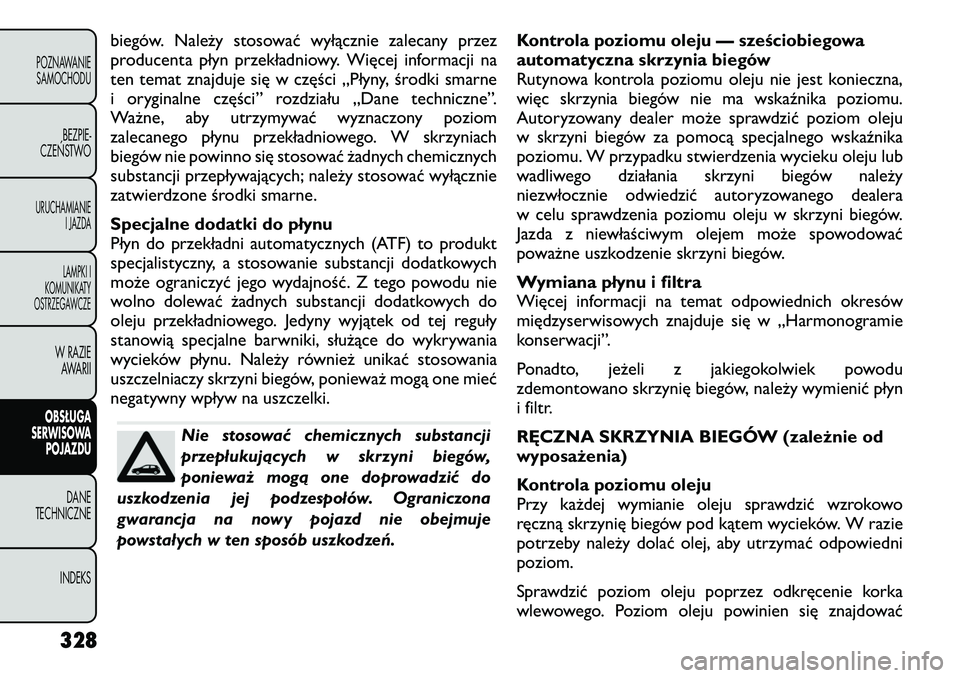FIAT FREEMONT 2012 Instrukcja obsługi (in Polish) biegów. Należy stosować wyłącznie zalecany przez
producenta płyn przekładniowy. Więcej informacji na
ten temat znajduje się w części „Płyny, środki smarne
i oryginalne części” rozd FIAT FREEMONT 2012 Instrukcja obsługi (in Polish) biegów. Należy stosować wyłącznie zalecany przez
producenta płyn przekładniowy. Więcej informacji na
ten temat znajduje się w części „Płyny, środki smarne
i oryginalne części” rozd