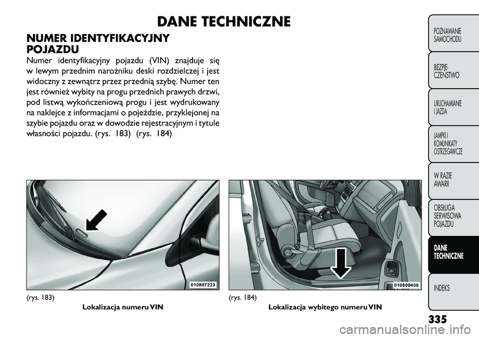 FIAT FREEMONT 2012 Instrukcja obsługi (in Polish) DANE TECHNICZNE
NUMER IDENTYFIKACYJNY
POJAZDU
Numer identyfikacyjny pojazdu (VIN) znajduje się
w lewym przednim narożniku deski rozdzielczej i jest
widoczny z zewnątrz przez przednią szybę. Nu FIAT FREEMONT 2012 Instrukcja obsługi (in Polish) DANE TECHNICZNE
NUMER IDENTYFIKACYJNY
POJAZDU
Numer identyfikacyjny pojazdu (VIN) znajduje się
w lewym przednim narożniku deski rozdzielczej i jest
widoczny z zewnątrz przez przednią szybę. Nu