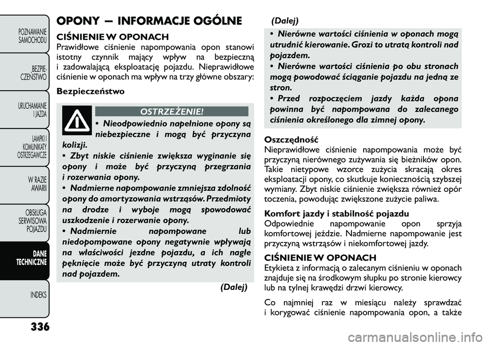 FIAT FREEMONT 2012 Instrukcja obsługi (in Polish) OPONY — INFORMACJE OGÓLNE
CIŚNIENIE W OPONACH
Prawidłowe ciśnienie napompowania opon stanowi
istotny czynnik mający wpływ na bezpieczną
i zadowalającą eksploatację pojazdu. Nieprawidłow FIAT FREEMONT 2012 Instrukcja obsługi (in Polish) OPONY — INFORMACJE OGÓLNE
CIŚNIENIE W OPONACH
Prawidłowe ciśnienie napompowania opon stanowi
istotny czynnik mający wpływ na bezpieczną
i zadowalającą eksploatację pojazdu. Nieprawidłow