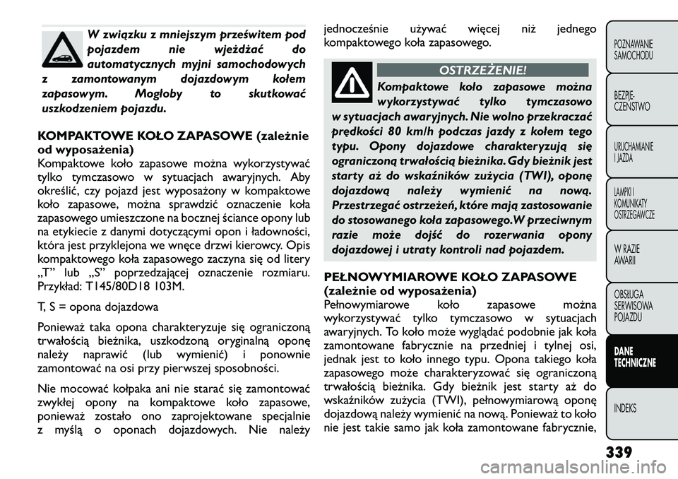 FIAT FREEMONT 2012 Instrukcja obsługi (in Polish) W związku z mniejszym prześwitem pod
pojazdem nie wjeżdżać do
automatycznych myjni samochodowych
z zamontowanym dojazdowym kołem
zapasowym. Mogłoby to skutkować
uszkodzeniem pojazdu.
KOMPAKTO FIAT FREEMONT 2012 Instrukcja obsługi (in Polish) W związku z mniejszym prześwitem pod
pojazdem nie wjeżdżać do
automatycznych myjni samochodowych
z zamontowanym dojazdowym kołem
zapasowym. Mogłoby to skutkować
uszkodzeniem pojazdu.
KOMPAKTO