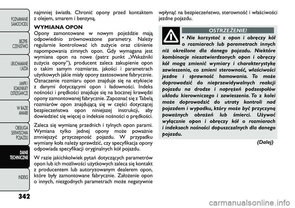 FIAT FREEMONT 2012 Instrukcja obsługi (in Polish) najmniej światła. Chronić opony przed kontaktem
z olejem, smarem i benzyną.
WYMIANA OPON
Opony zamontowane w nowym pojeździe mają
odpowiednio zrównoważone parametry. Należy
regularnie kont FIAT FREEMONT 2012 Instrukcja obsługi (in Polish) najmniej światła. Chronić opony przed kontaktem
z olejem, smarem i benzyną.
WYMIANA OPON
Opony zamontowane w nowym pojeździe mają
odpowiednio zrównoważone parametry. Należy
regularnie kont