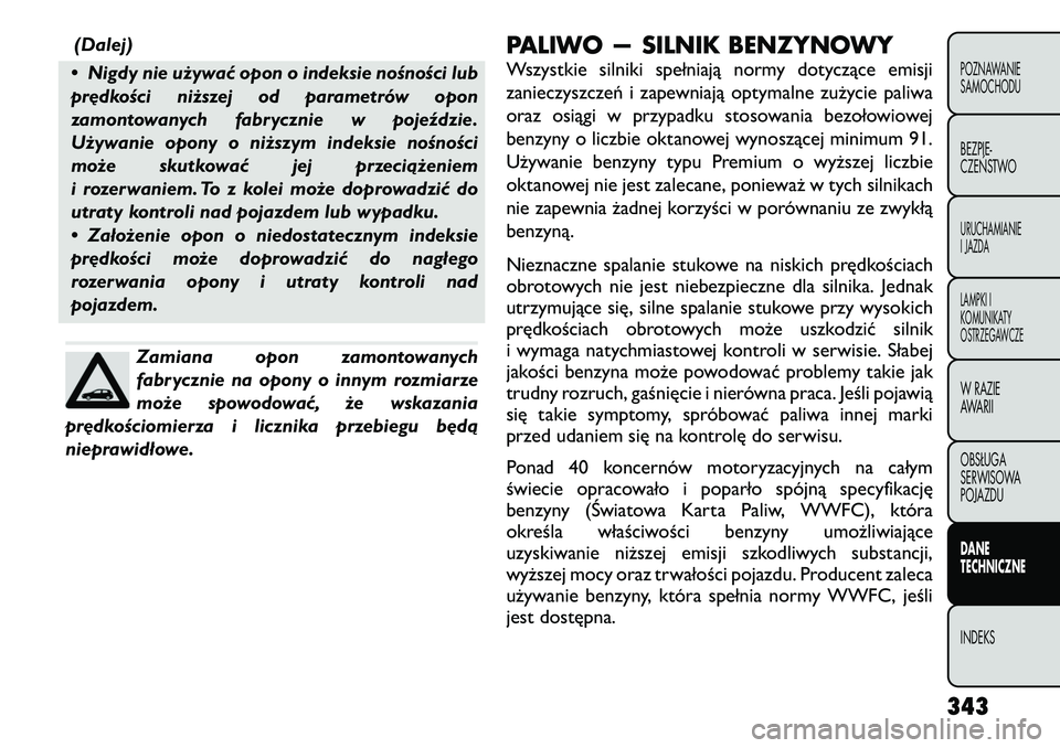 FIAT FREEMONT 2012 Instrukcja obsługi (in Polish) (Dalej)
• Nigdy nie używać opon o indeksie nośności lub
prędkości niższej od parametrów opon
zamontowanych fabrycznie w pojeździe.
Używanie opony o niższym indeksie nośności
może skut FIAT FREEMONT 2012 Instrukcja obsługi (in Polish) (Dalej)
• Nigdy nie używać opon o indeksie nośności lub
prędkości niższej od parametrów opon
zamontowanych fabrycznie w pojeździe.
Używanie opony o niższym indeksie nośności
może skut