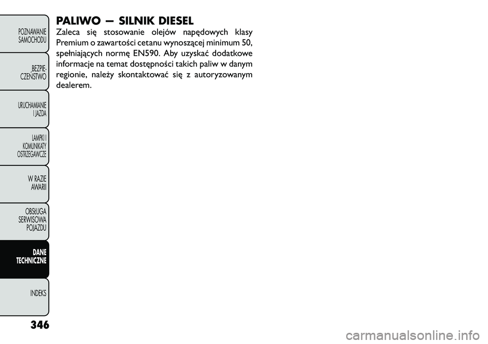 FIAT FREEMONT 2012  Instrukcja obsługi (in Polish) PALIWO — SILNIK DIESEL 
Zaleca się stosowanie olejów napędowych klasy 
Premium o zawartości cetanu wynoszącej minimum 50,
spełniających normę EN590. Aby uzyskać dodatkowe
informacje na tema