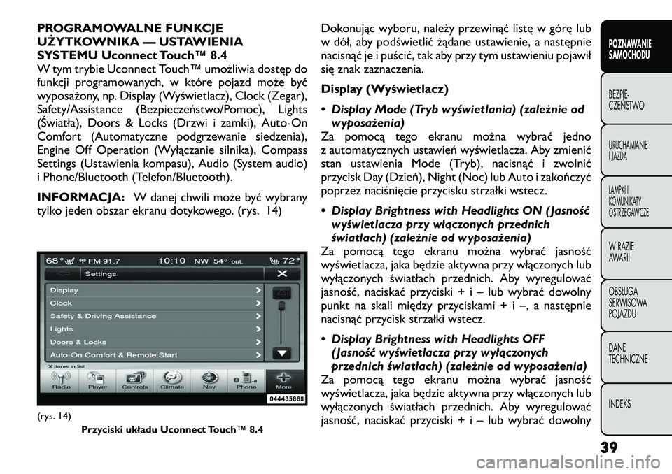 FIAT FREEMONT 2012 Instrukcja obsługi (in Polish) PROGRAMOWALNE FUNKCJE
UŻYTKOWNIKA — USTAWIENIA
SYSTEMU Uconnect Touch™ 8.4
W tym trybie Uconnect Touch™ umożliwia dostęp do
funkcji programowanych, w które pojazd może być
wyposażony, np FIAT FREEMONT 2012 Instrukcja obsługi (in Polish) PROGRAMOWALNE FUNKCJE
UŻYTKOWNIKA — USTAWIENIA
SYSTEMU Uconnect Touch™ 8.4
W tym trybie Uconnect Touch™ umożliwia dostęp do
funkcji programowanych, w które pojazd może być
wyposażony, np