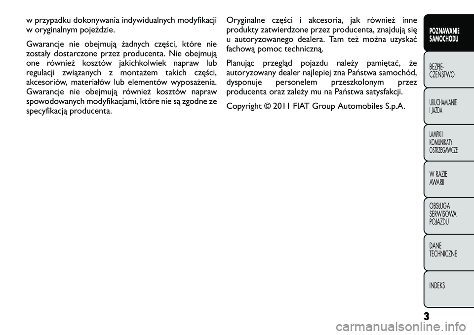 FIAT FREEMONT 2012  Instrukcja obsługi (in Polish) w przypadku dokonywania indywidualnych modyfikacji 
w oryginalnym pojeździe. 
Gwarancje nie obejmują żadnych części, które nie 
zostały dostarczone przez producenta. Nie obejmują
one również