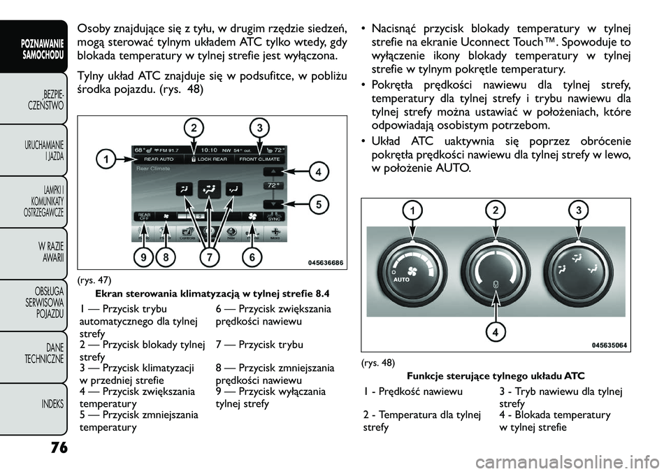 FIAT FREEMONT 2012 Instrukcja obsługi (in Polish) Osoby znajdujące się z tyłu, w drugim rzędzie siedzeń,
mogą sterować tylnym układem ATC tylko wtedy, gdy
blokada temperatury w tylnej strefie jest wyłączona.
Tylny układ ATC znajduje się FIAT FREEMONT 2012 Instrukcja obsługi (in Polish) Osoby znajdujące się z tyłu, w drugim rzędzie siedzeń,
mogą sterować tylnym układem ATC tylko wtedy, gdy
blokada temperatury w tylnej strefie jest wyłączona.
Tylny układ ATC znajduje się