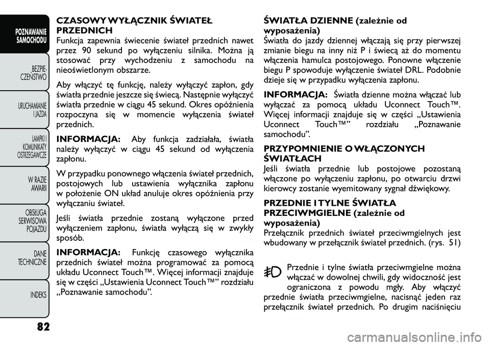 FIAT FREEMONT 2012 Instrukcja obsługi (in Polish) CZASOWY WYŁĄCZNIK ŚWIATEŁ PRZEDNICH
Funkcja zapewnia świecenie świateł przednich nawet
przez 90 sekund po wyłączeniu silnika. Można ją
stosować przy wychodzeniu z samochodu na
nieoświetlo FIAT FREEMONT 2012 Instrukcja obsługi (in Polish) CZASOWY WYŁĄCZNIK ŚWIATEŁ PRZEDNICH
Funkcja zapewnia świecenie świateł przednich nawet
przez 90 sekund po wyłączeniu silnika. Można ją
stosować przy wychodzeniu z samochodu na
nieoświetlo