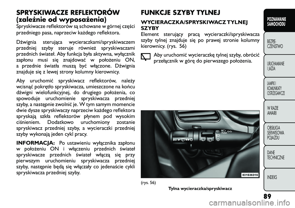 FIAT FREEMONT 2012 Instrukcja obsługi (in Polish) SPRYSKIWACZE REFLEKTORÓW
(zależnie od wyposażenia)
Spryskiwacze reflektorów są schowane w górnej części
przedniego pasa, naprzeciw każdego reflektora.
Dźwignia sterująca wycieraczkami/s FIAT FREEMONT 2012 Instrukcja obsługi (in Polish) SPRYSKIWACZE REFLEKTORÓW
(zależnie od wyposażenia)
Spryskiwacze reflektorów są schowane w górnej części
przedniego pasa, naprzeciw każdego reflektora.
Dźwignia sterująca wycieraczkami/s