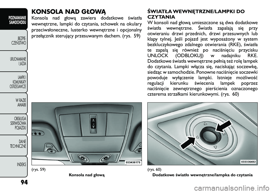 FIAT FREEMONT 2012 Instrukcja obsługi (in Polish) KONSOLA NAD GŁOWĄ
Konsola nad głową zawiera dodatkowe światła
wewnętrzne, lampki do czytania, schowek na okulary
przeciwsłoneczne, lusterko wewnętrzne i opcjonalny
przełącznik sterujący FIAT FREEMONT 2012 Instrukcja obsługi (in Polish) KONSOLA NAD GŁOWĄ
Konsola nad głową zawiera dodatkowe światła
wewnętrzne, lampki do czytania, schowek na okulary
przeciwsłoneczne, lusterko wewnętrzne i opcjonalny
przełącznik sterujący
