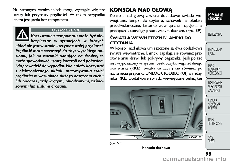 FIAT FREEMONT 2013 Instrukcja obsługi (in Polish) Na stromych wzniesieniach mogą wystąpić większe
utraty lub przyrosty prędkości. W takim przypadku
lepsza jest jazda bez tempomatu.
OSTRZEŻENIE!
Korzystanie z tempomatu może być nie-
bezpi
ec FIAT FREEMONT 2013 Instrukcja obsługi (in Polish) Na stromych wzniesieniach mogą wystąpić większe
utraty lub przyrosty prędkości. W takim przypadku
lepsza jest jazda bez tempomatu.
OSTRZEŻENIE!
Korzystanie z tempomatu może być nie-
bezpi
ec