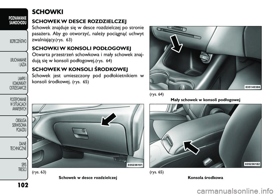 FIAT FREEMONT 2013 Instrukcja obsługi (in Polish) SCHOWKISCHOWEK W DESCE ROZDZIELCZEJ
Schowek znajduje się w desce rozdzielczej po stronie
pasażera. Aby go otworzyć, należy pociągnąć uchwyt
zwalniający.
(rys. 63)
SCHOWKI W KONSOLI PODŁOGOWEJ FIAT FREEMONT 2013 Instrukcja obsługi (in Polish) SCHOWKISCHOWEK W DESCE ROZDZIELCZEJ
Schowek znajduje się w desce rozdzielczej po stronie
pasażera. Aby go otworzyć, należy pociągnąć uchwyt
zwalniający.
(rys. 63)
SCHOWKI W KONSOLI PODŁOGOWEJ
