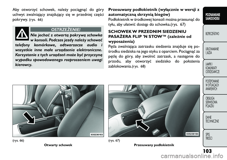 FIAT FREEMONT 2013 Instrukcja obsługi (in Polish) Aby otworzyć schowek, należy pociągnąć do góry
uchwyt zwalniający znajdujący się w przedniej części
pokrywy.
(rys. 66)
OSTRZEŻENIE!
Nie jechać z otwartą pokrywą schowka
w
konsoli. Podc FIAT FREEMONT 2013 Instrukcja obsługi (in Polish) Aby otworzyć schowek, należy pociągnąć do góry
uchwyt zwalniający znajdujący się w przedniej części
pokrywy.
(rys. 66)
OSTRZEŻENIE!
Nie jechać z otwartą pokrywą schowka
w
konsoli. Podc