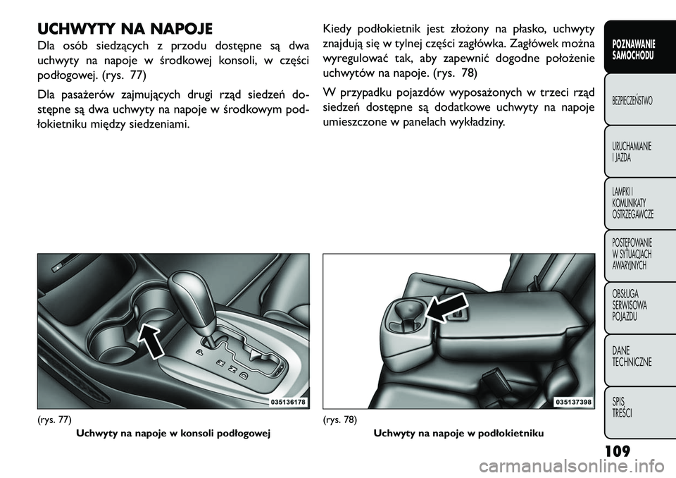 FIAT FREEMONT 2013  Instrukcja obsługi (in Polish) UCHWYTY NA NAPOJEDla osób siedzących z przodu dostępne są dwa
uchwyty na napoje w środkowej konsoli, w części
podłogowej. (rys. 77)
Dla pasażerów zajmujących drugi rząd siedzeń do-
stępn