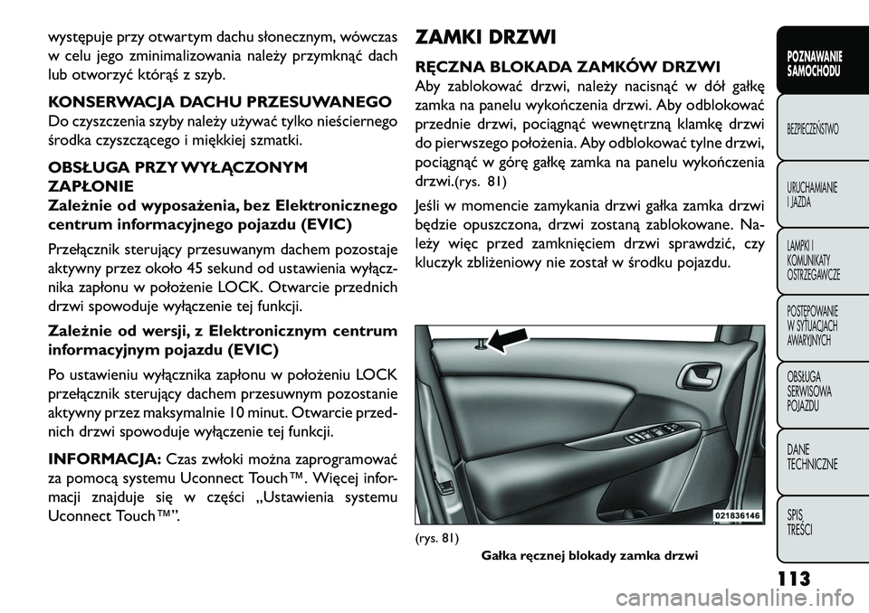 FIAT FREEMONT 2013  Instrukcja obsługi (in Polish) występuje przy otwartym dachu słonecznym, wówczas
w celu jego zminimalizowania należy przymknąć dach
lub otworzyć którąś z szyb.
KONSERWACJA DACHU PRZESUWANEGO
Do czyszczenia szyby należy u