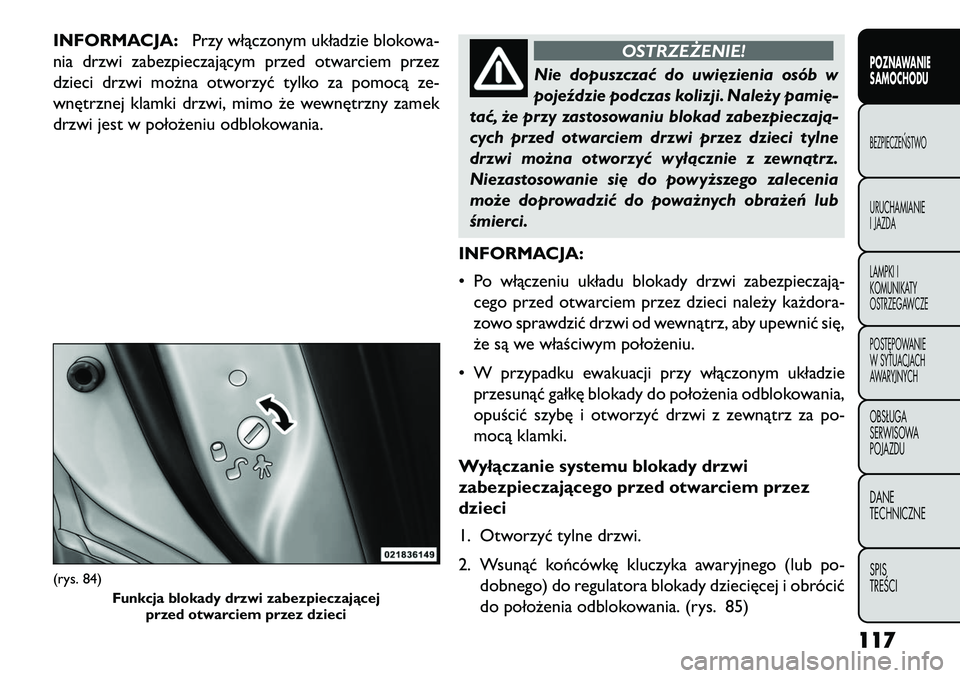 FIAT FREEMONT 2013 Instrukcja obsługi (in Polish) INFORMACJA:Przy włączonym układzie blokowa-
nia drzwi zabezpieczającym przed otwarciem przez
dzieci drzwi można otworzyć tylko za pomocą ze-
wnętrznej klamki drzwi, mimo że wewnętrzny zamek
FIAT FREEMONT 2013 Instrukcja obsługi (in Polish) INFORMACJA:Przy włączonym układzie blokowa-
nia drzwi zabezpieczającym przed otwarciem przez
dzieci drzwi można otworzyć tylko za pomocą ze-
wnętrznej klamki drzwi, mimo że wewnętrzny zamek