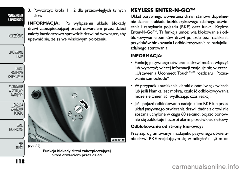 FIAT FREEMONT 2013  Instrukcja obsługi (in Polish) 3. Powtórzyć kroki1i2dlaprzeciwległych tylnychdrzwi.
INFORMACJA: Po wyłączeniu układu blokady
drzwi zabezpieczającej przed otwarciem przez dzieci
należy każdorazowo sprawdzić drzwi od wewną