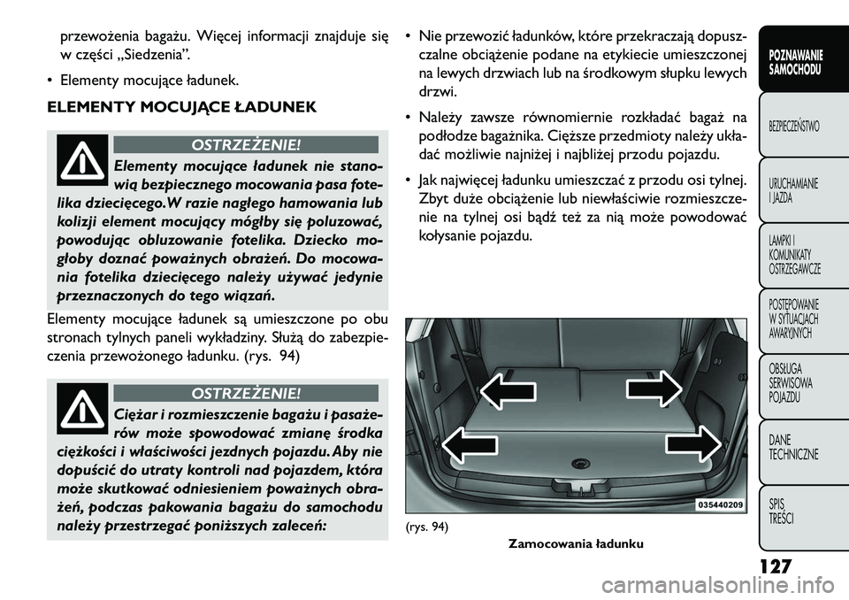 FIAT FREEMONT 2013 Instrukcja obsługi (in Polish) przewożenia bagażu. Więcej informacji znajduje się
w części „Siedzenia”.
• Elementy mocujące ładunek.
ELEMENTY MOCUJĄCE ŁADUNEK
OSTRZEŻENIE!
Elementy mocujące ładunek nie stano-
wi FIAT FREEMONT 2013 Instrukcja obsługi (in Polish) przewożenia bagażu. Więcej informacji znajduje się
w części „Siedzenia”.
• Elementy mocujące ładunek.
ELEMENTY MOCUJĄCE ŁADUNEK
OSTRZEŻENIE!
Elementy mocujące ładunek nie stano-
wi