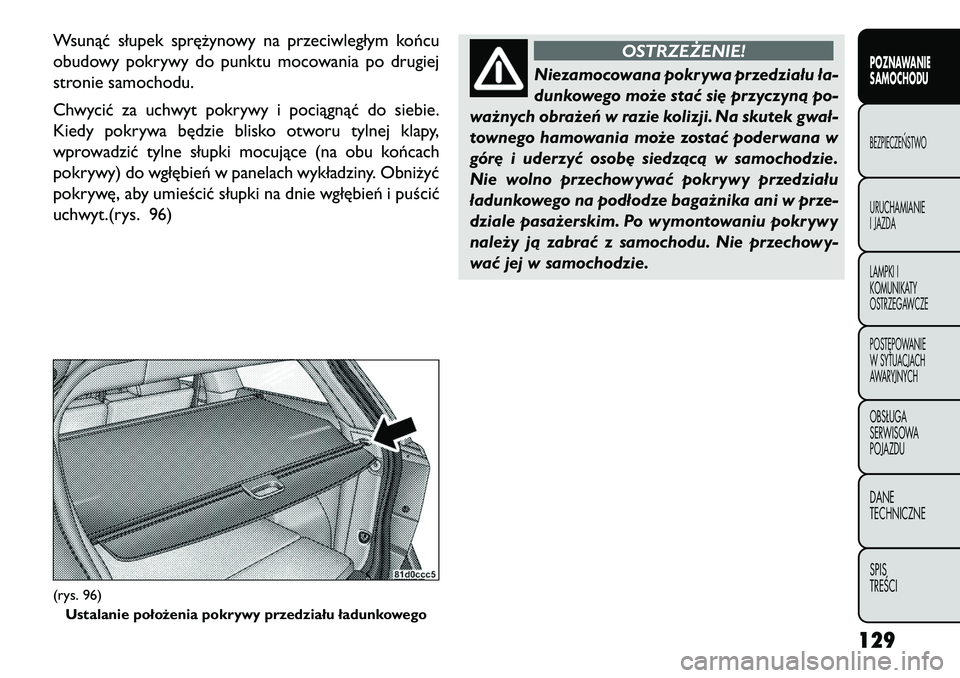 FIAT FREEMONT 2013 Instrukcja obsługi (in Polish) Wsunąć słupek sprężynowy na przeciwległym końcu
obudowy pokrywy do punktu mocowania po drugiej
stronie samochodu.
Chwycić za uchwyt pokrywy i pociągnąć do siebie.
Kiedy pokrywa będzie blis FIAT FREEMONT 2013 Instrukcja obsługi (in Polish) Wsunąć słupek sprężynowy na przeciwległym końcu
obudowy pokrywy do punktu mocowania po drugiej
stronie samochodu.
Chwycić za uchwyt pokrywy i pociągnąć do siebie.
Kiedy pokrywa będzie blis