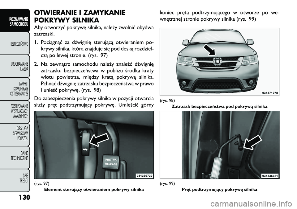 FIAT FREEMONT 2013 Instrukcja obsługi (in Polish) OTWIERANIE I ZAMYKANIE
POKRYWY SILNIKAAby otworzyć pokrywę silnika, należy zwolnić obydwa
zatrzaski.
1. Pociągnąć za dźwignię sterującą otwieraniem po-krywy silnika, która znajduje się po FIAT FREEMONT 2013 Instrukcja obsługi (in Polish) OTWIERANIE I ZAMYKANIE
POKRYWY SILNIKAAby otworzyć pokrywę silnika, należy zwolnić obydwa
zatrzaski.
1. Pociągnąć za dźwignię sterującą otwieraniem po-krywy silnika, która znajduje się po