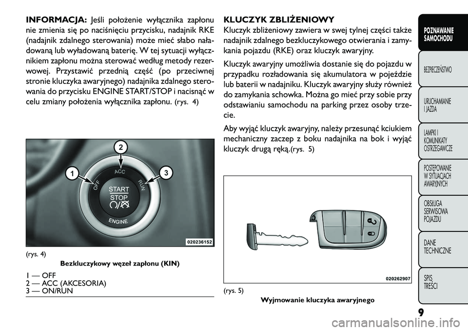 FIAT FREEMONT 2013  Instrukcja obsługi (in Polish) INFORMACJA:Jeśli położenie wyłącznika zapłonu
nie zmienia się po naciśnięciu przycisku, nadajnik RKE
(nadajnik zdalnego sterowania) może mieć słabo nała-
dowaną lub wyładowaną baterię