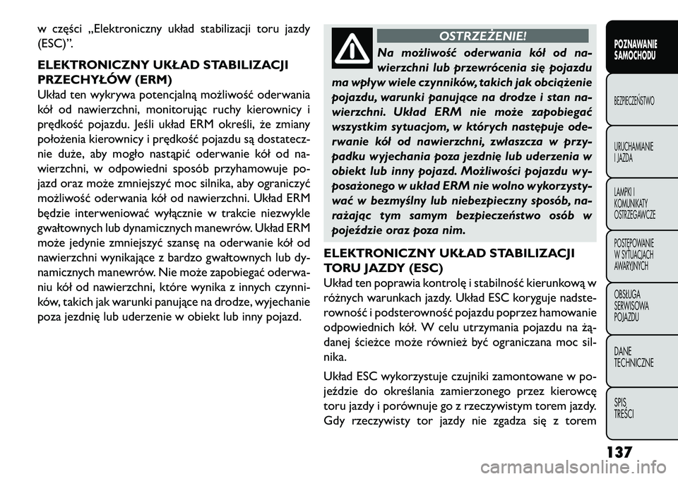 FIAT FREEMONT 2013 Instrukcja obsługi (in Polish) w części „Elektroniczny układ stabilizacji toru jazdy
(ESC)”.
ELEKTRONICZNY UKŁAD STABILIZACJI
PRZECHYŁÓW (ERM)
Układ ten wykrywa potencjalną możliwość oderwania
kół od nawierzchni, m FIAT FREEMONT 2013 Instrukcja obsługi (in Polish) w części „Elektroniczny układ stabilizacji toru jazdy
(ESC)”.
ELEKTRONICZNY UKŁAD STABILIZACJI
PRZECHYŁÓW (ERM)
Układ ten wykrywa potencjalną możliwość oderwania
kół od nawierzchni, m