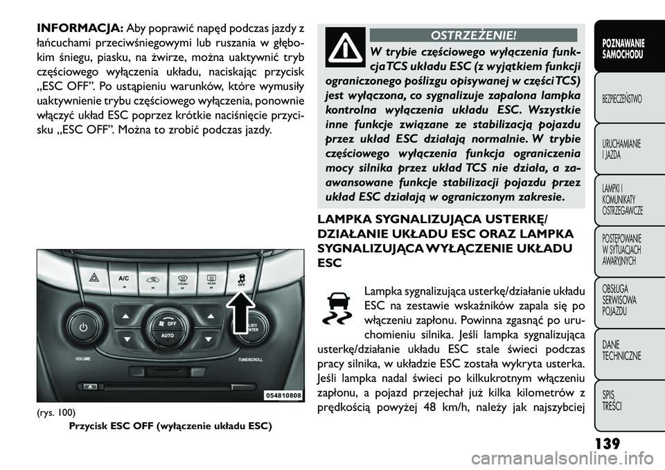 FIAT FREEMONT 2013 Instrukcja obsługi (in Polish) INFORMACJA:Aby poprawić napęd podczas jazdy z
łańcuchami przeciwśniegowymi lub ruszania w głębo-
kim śniegu, piasku, na żwirze, można uaktywnić tryb
częściowego wyłączenia układu, naci FIAT FREEMONT 2013 Instrukcja obsługi (in Polish) INFORMACJA:Aby poprawić napęd podczas jazdy z
łańcuchami przeciwśniegowymi lub ruszania w głębo-
kim śniegu, piasku, na żwirze, można uaktywnić tryb
częściowego wyłączenia układu, naci
