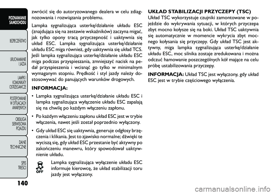 FIAT FREEMONT 2013 Instrukcja obsługi (in Polish) zwrócić się do autoryzowanego dealera w celu zdiag-
nozowania i rozwiązania problemu.
Lampka sygnalizująca usterkę/działanie układu ESC
(znajdująca się na zestawie wskaźników) zaczyna miga FIAT FREEMONT 2013 Instrukcja obsługi (in Polish) zwrócić się do autoryzowanego dealera w celu zdiag-
nozowania i rozwiązania problemu.
Lampka sygnalizująca usterkę/działanie układu ESC
(znajdująca się na zestawie wskaźników) zaczyna miga