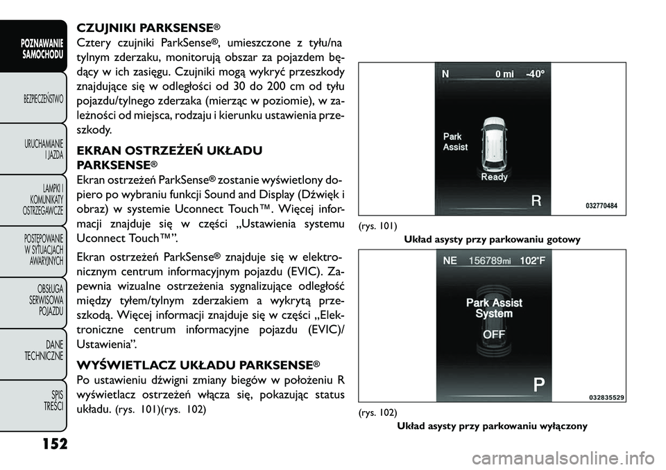 FIAT FREEMONT 2013 Instrukcja obsługi (in Polish) CZUJNIKI PARKSENSE
®
Cztery czujniki ParkSense
®, umieszczone z tyłu/na
tylnym zderzaku, monitorują obszar za pojazdem bę-
dący w ich zasięgu. Czujniki mogą wykryć przeszkody
znajdujące się FIAT FREEMONT 2013 Instrukcja obsługi (in Polish) CZUJNIKI PARKSENSE
®
Cztery czujniki ParkSense
®, umieszczone z tyłu/na
tylnym zderzaku, monitorują obszar za pojazdem bę-
dący w ich zasięgu. Czujniki mogą wykryć przeszkody
znajdujące się