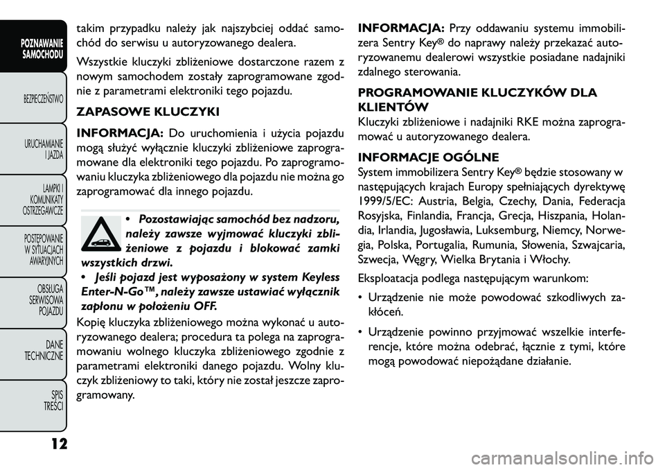 FIAT FREEMONT 2013  Instrukcja obsługi (in Polish) takim przypadku należy jak najszybciej oddać samo-
chód do serwisu u autoryzowanego dealera.
Wszystkie kluczyki zbliżeniowe dostarczone razem z
nowym samochodem zostały zaprogramowane zgod-
nie z
