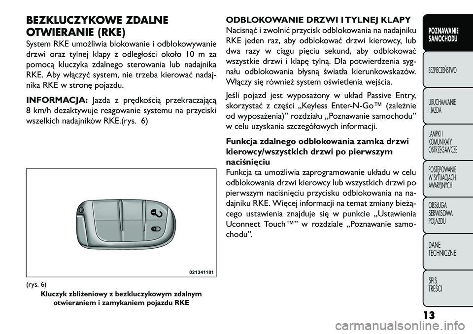 FIAT FREEMONT 2013  Instrukcja obsługi (in Polish) BEZKLUCZYKOWE ZDALNE
OTWIERANIE (RKE)System RKE umożliwia blokowanie i odblokowywanie
drzwi oraz tylnej klapy z odległości około 10 m za
pomocą kluczyka zdalnego sterowania lub nadajnika
RKE. Aby