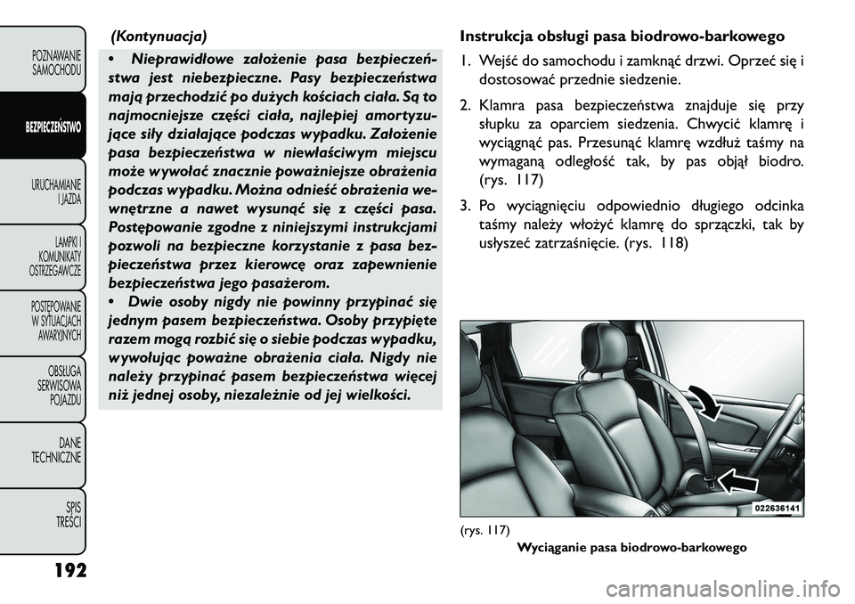 FIAT FREEMONT 2013 Instrukcja obsługi (in Polish) (Kontynuacja)
• Nieprawidłowe założenie pasa bezpieczeń-
stwa jest niebezpieczne. Pasy bezpieczeństwa
mają przechodzić po dużych kościach ciała. Są to
najmocniejsze cz\bści ciała, najle FIAT FREEMONT 2013 Instrukcja obsługi (in Polish) (Kontynuacja)
• Nieprawidłowe założenie pasa bezpieczeń-
stwa jest niebezpieczne. Pasy bezpieczeństwa
mają przechodzić po dużych kościach ciała. Są to
najmocniejsze cz\bści ciała, najle