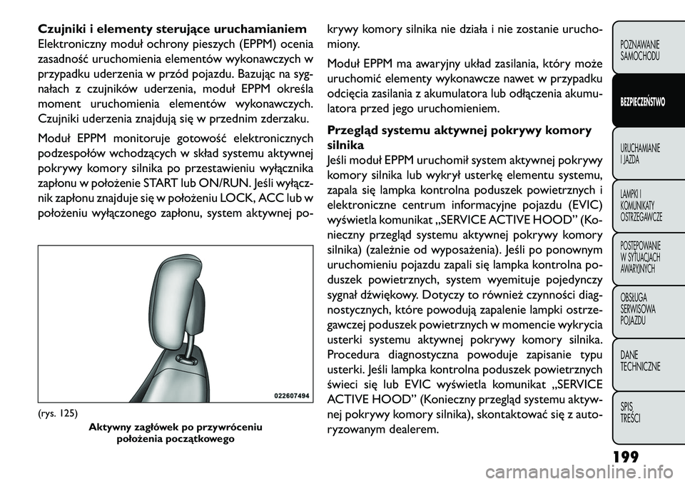FIAT FREEMONT 2013 Instrukcja obsługi (in Polish) Czujniki i elementy sterujące uruchamianiem
Elektroniczny moduł ochrony pieszych (EPPM) ocenia
zasadność uruchomienia elementów wykonawczych w
przypadku uderzenia w przód pojazdu. Bazując na sy FIAT FREEMONT 2013 Instrukcja obsługi (in Polish) Czujniki i elementy sterujące uruchamianiem
Elektroniczny moduł ochrony pieszych (EPPM) ocenia
zasadność uruchomienia elementów wykonawczych w
przypadku uderzenia w przód pojazdu. Bazując na sy