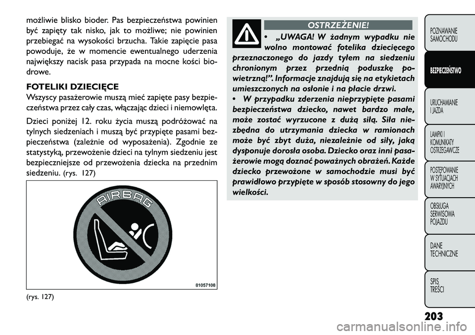 FIAT FREEMONT 2013 Instrukcja obsługi (in Polish) możliwie blisko bioder. Pas bezpieczeństwa powinien
być zapięty tak nisko, jak to możliwe; nie powinien
przebiegać na wysokości brzucha. Takie zapięcie pasa
powoduje, że w momencie ewentualne FIAT FREEMONT 2013 Instrukcja obsługi (in Polish) możliwie blisko bioder. Pas bezpieczeństwa powinien
być zapięty tak nisko, jak to możliwe; nie powinien
przebiegać na wysokości brzucha. Takie zapięcie pasa
powoduje, że w momencie ewentualne