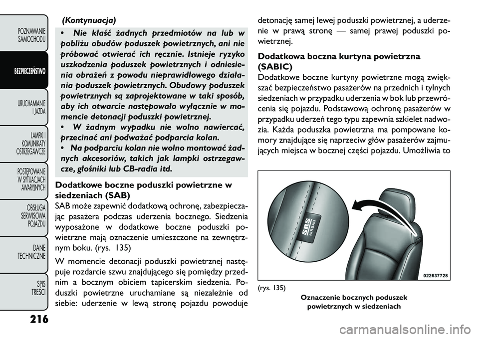FIAT FREEMONT 2013 Instrukcja obsługi (in Polish) (Kontynuacja)
• Nie kłaść żadnych przedmiotów na lub w
pobliżu obudów poduszek powietrznych, ani nie
próbować otwierać ich r\bcznie. Istnieje ryzyko
uszkodzenia poduszek powietrznych i odn FIAT FREEMONT 2013 Instrukcja obsługi (in Polish) (Kontynuacja)
• Nie kłaść żadnych przedmiotów na lub w
pobliżu obudów poduszek powietrznych, ani nie
próbować otwierać ich r\bcznie. Istnieje ryzyko
uszkodzenia poduszek powietrznych i odn