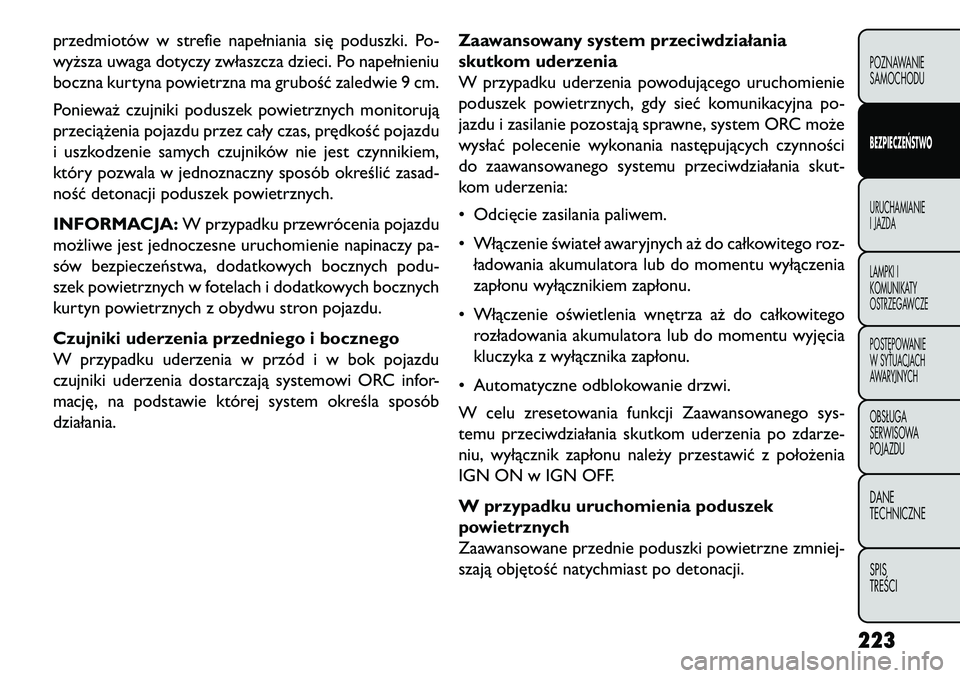 FIAT FREEMONT 2013 Instrukcja obsługi (in Polish) przedmiotów w strefie napełniania się poduszki. Po-
wyższa uwaga dotyczy zwłaszcza dzieci. Po napełnieniu
boczna kurtyna powietrzna ma grubość zaledwie 9 cm.
Ponieważ czujniki poduszek powiet FIAT FREEMONT 2013 Instrukcja obsługi (in Polish) przedmiotów w strefie napełniania się poduszki. Po-
wyższa uwaga dotyczy zwłaszcza dzieci. Po napełnieniu
boczna kurtyna powietrzna ma grubość zaledwie 9 cm.
Ponieważ czujniki poduszek powiet