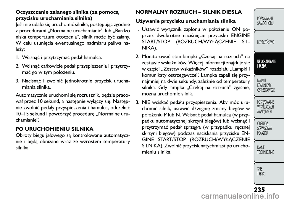 FIAT FREEMONT 2013 Instrukcja obsługi (in Polish) Oczyszczanie zalanego silnika (za pomocą
przycisku uruchamiania silnika)
Jeśli nie udało się uruchomić silnika, postępując zgodnie
z procedurami „Normalne uruchamianie” lub „Bardzo
niska FIAT FREEMONT 2013 Instrukcja obsługi (in Polish) Oczyszczanie zalanego silnika (za pomocą
przycisku uruchamiania silnika)
Jeśli nie udało się uruchomić silnika, postępując zgodnie
z procedurami „Normalne uruchamianie” lub „Bardzo
niska