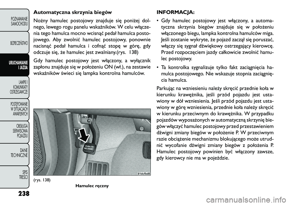FIAT FREEMONT 2013 Instrukcja obsługi (in Polish) Automatyczna skrzynia biegów
Nożny hamulec postojowy znajduje się poniżej dol-
nego, lewego rogu panelu wskaźników. W celu włącze-
nia tego hamulca mocno wcisnąć pedał hamulca posto-
jowego FIAT FREEMONT 2013 Instrukcja obsługi (in Polish) Automatyczna skrzynia biegów
Nożny hamulec postojowy znajduje się poniżej dol-
nego, lewego rogu panelu wskaźników. W celu włącze-
nia tego hamulca mocno wcisnąć pedał hamulca posto-
jowego