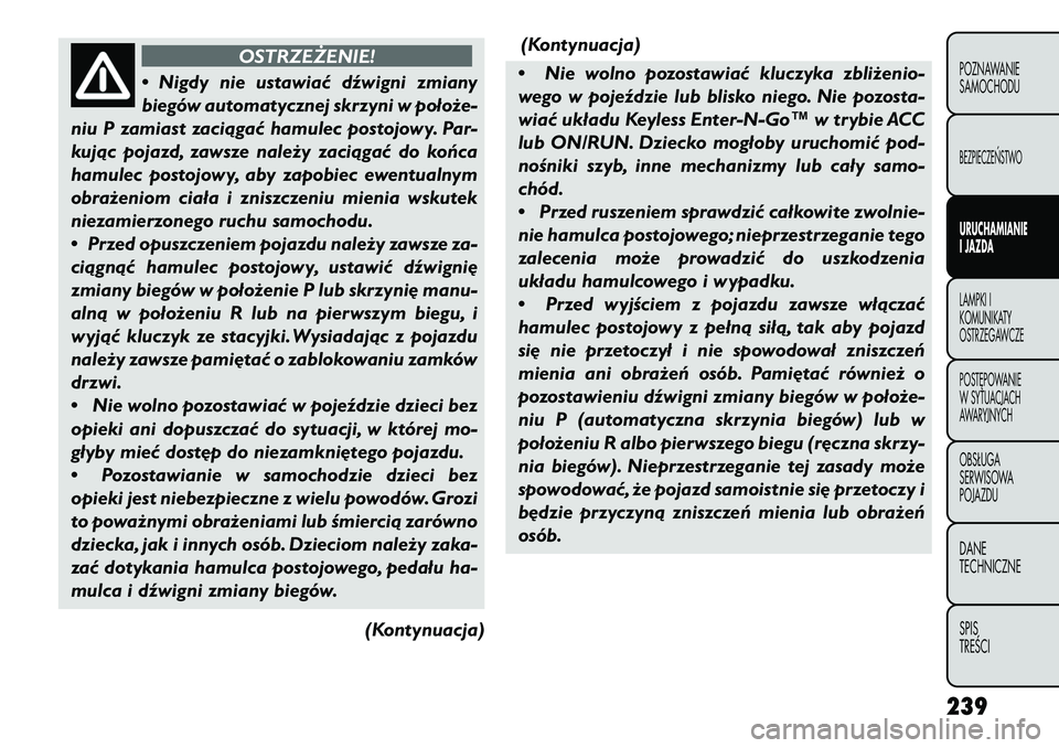 FIAT FREEMONT 2013 Instrukcja obsługi (in Polish) OSTRZEŻENIE!
• Nigdy
nie ustawiać dźwigni zmiany
biegów automatycznej skrzyni w położe-
niu P zamiast zaciągać hamulec postojowy. Par-
kując pojazd, zawsze należy zaciągać do końca
hamu FIAT FREEMONT 2013 Instrukcja obsługi (in Polish) OSTRZEŻENIE!
• Nigdy
nie ustawiać dźwigni zmiany
biegów automatycznej skrzyni w położe-
niu P zamiast zaciągać hamulec postojowy. Par-
kując pojazd, zawsze należy zaciągać do końca
hamu