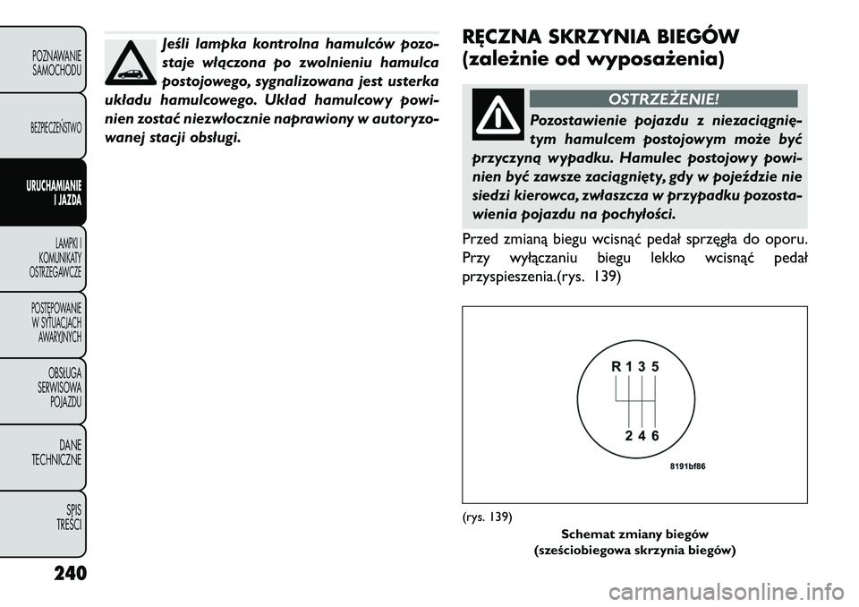 FIAT FREEMONT 2013 Instrukcja obsługi (in Polish) Jeśli lampka kontrolna hamulców pozo-
staje włączona po zwolnieniu hamulca
postojowego, sygnalizowana jest usterka
układu hamulcowego. Układ hamulcowy powi-
nien zostać niezwłocznie naprawiony FIAT FREEMONT 2013 Instrukcja obsługi (in Polish) Jeśli lampka kontrolna hamulców pozo-
staje włączona po zwolnieniu hamulca
postojowego, sygnalizowana jest usterka
układu hamulcowego. Układ hamulcowy powi-
nien zostać niezwłocznie naprawiony